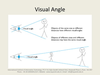 Visual Angle
International Institute of Information Technology, I²IT, P-14, Rajiv Gandhi Infotech Park, Hinjawadi Phase 1, Pune - 411 057
Phone - +91 20 22933441/2/3 | Website - www.isquareit.edu.in | Email - info@isquareit.edu.in
 