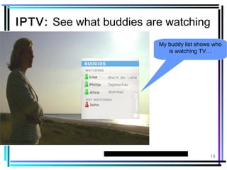 18 
IPTV: See what buddies are watching 
My buddy list shows who 
is watching TV… 
13 NOVEMBER 2009 
 