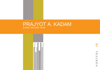 PRAJYOT A. KADAM
M.DES- SECOND YEAR




                     IO
                     PORTFOL
 