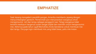 EMPHATIZE
Saat Jepang mengalami paceklik pangan,Amerika membantu jepang dengan
menyumbangkan gandum. Pemerintah pun menyar...
