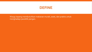 DEFINE
Warga Jepang membutuhkan makanan murah, awet, dan praktis untuk
menghadapi paceklik pangan.
 