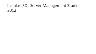 Instalasi SQL Server Management Studio
2012
 