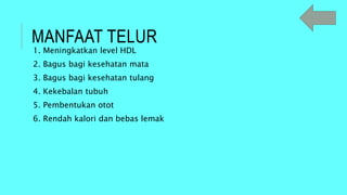 MANFAAT TELUR
1. Meningkatkan level HDL
2. Bagus bagi kesehatan mata
3. Bagus bagi kesehatan tulang
4. Kekebalan tubuh
5. Pembentukan otot
6. Rendah kalori dan bebas lemak
 