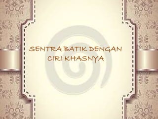 SENTRA BATIK DENGAN 
CIRI KHASNYA 
 