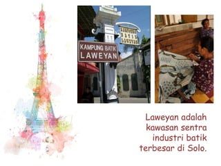Laweyan adalah 
kawasan sentra 
industri batik 
terbesar di Solo. 
 
