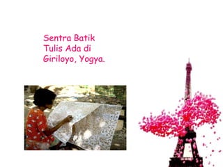 Sentra Batik 
Tulis Ada di 
Giriloyo, Yogya. 
 