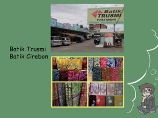 Batik Trusmi 
Batik Cirebon 
 