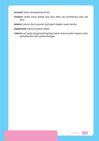213Prakarya
sensasi yang merangsang emosi
sintesis reaksi kimia antara dua atau lebih zat membentuk satu zat
baru
tekstur ukuran dan susunan (jaringan) bagian suatu benda
tradisional menurut tradisi (adat)
vitamin zat yang sangat penting bagi tubuh manusia dan hewan untuk
pertumbuhan dan perkembangan
 