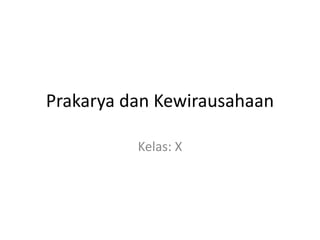 Prakarya dan Kewirausahaan
Kelas: X
 