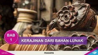 PRAKARYA
BAB
1 KERAJINAN DARI BAHAN LUNAK
PRAKARYA
Sumber: pixabay.com/freeimage
 