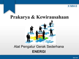 Prakarya & Kewirausahaan
Alat Pengatur Gerak Sederhana
ENERGI
X MIA 6
 