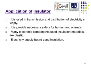 Application of insulator
1. It is used in transmission and distribution of electricity s
upply.
2. It is provide necessary...
