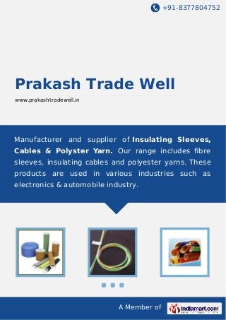 +91-8377804752

Prakash Trade Well
www.prakashtradewell.in

Manufacturer and supplier of Insulating Sleeves,
Cables & Polyster Yarn. Our range includes ﬁbre
sleeves, insulating cables and polyester yarns. These
products are used in various industries such as
electronics & automobile industry.

A Member of

 