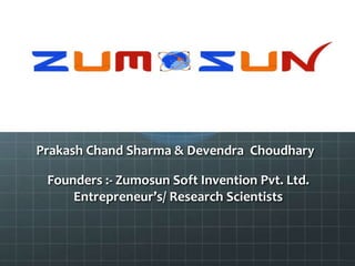 Prakash Chand Sharma & Devendra Choudhary
Founders :- Zumosun Soft Invention Pvt. Ltd.
Entrepreneur’s/ Research Scientists
 