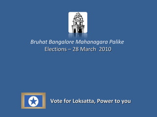 Bruhat Bangalore Mahanagara Palike   Elections  – 28 March  2010 Vote for Loksatta, Power to you 