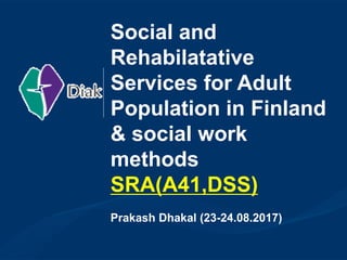 Social and
Rehabilatative
Services for Adult
Population in Finland
& social work
methods
SRA(A41,DSS)
Prakash Dhakal (23-24.08.2017)
 