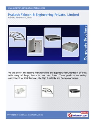 Prakash Fabcon & Engineering Private. Limited
Mumbai, Maharashtra, India




We are one of the leading manufacturers and suppliers instrumental in offering
wide array of Trays, Bends & Junctions Boxes. These products are widely
appreciated for their features like high durability and flameproof nature.
 