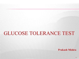 1
Prakash Mishra
GLUCOSE TOLERANCE TEST
 