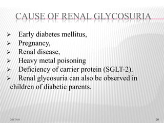 20
 Early diabetes mellitus,
 Pregnancy,
 Renal disease,
 Heavy metal poisoning
 Deficiency of carrier protein (SGLT-2).
 Renal glycosuria can also be observed in
children of diabetic parents.
CAUSE OF RENAL GLYCOSURIA
2017/6/6 20
 