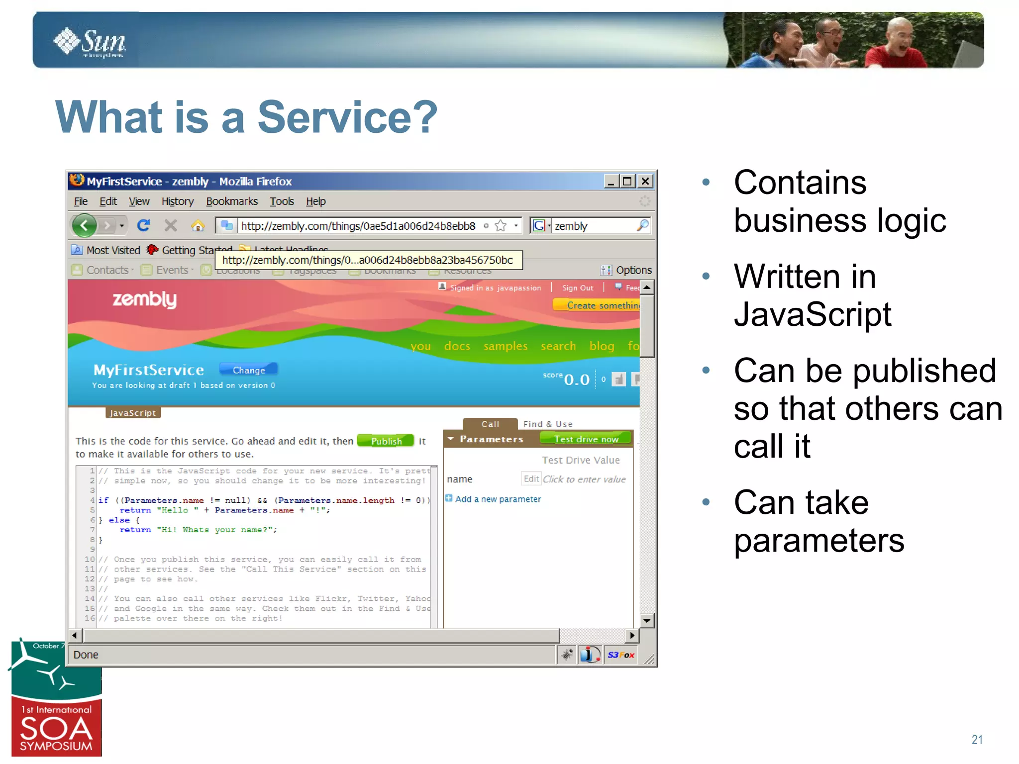What is a Service?
                     • Contains
                       business logic
                     • Written in
                       JavaScript
                     • Can be published
                       so that others can
                       call it
                     • Can take
                       parameters




                                        21
 