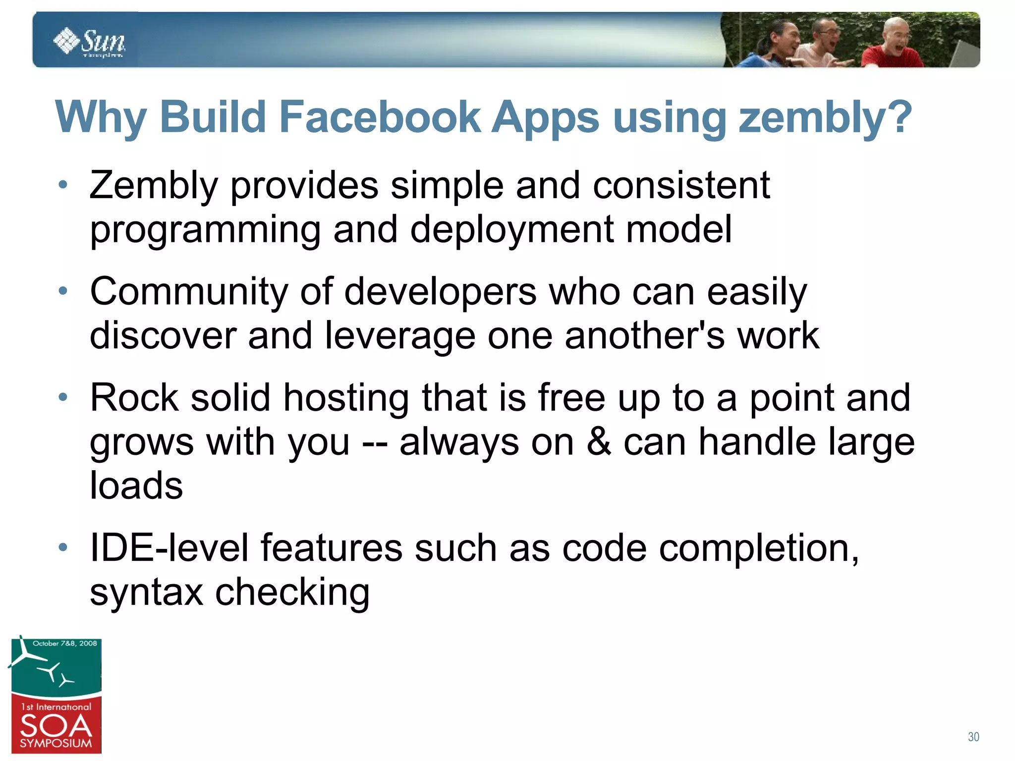 Why Build Facebook Apps using zembly?
• Zembly provides simple and consistent
 programming and deployment model
• Community of developers who can easily
 discover and leverage one another's work
• Rock solid hosting that is free up to a point and
 grows with you -- always on & can handle large
 loads
• IDE-level features such as code completion,
 syntax checking


                                                      30
 