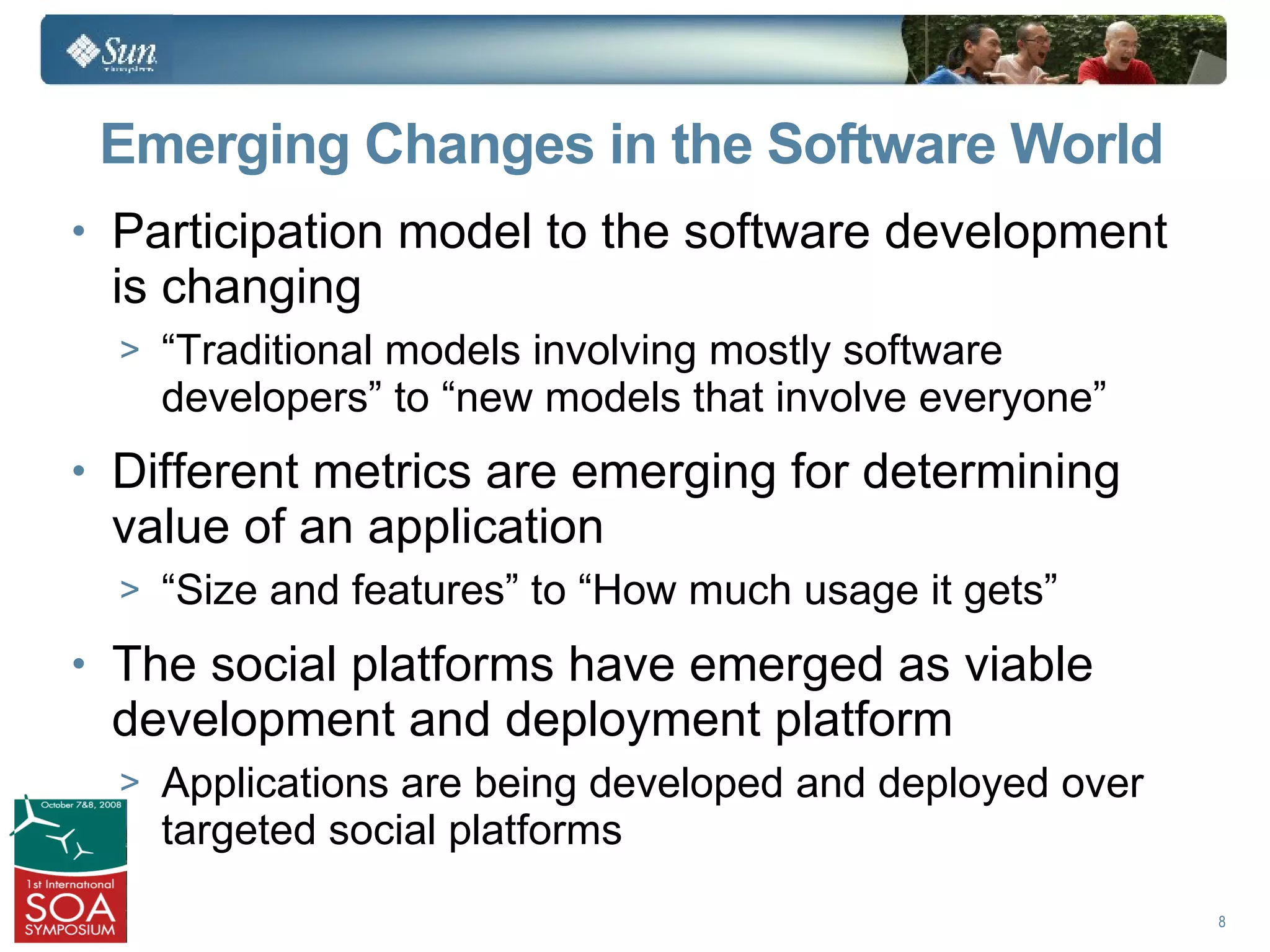 Emerging Changes in the Software World
• Participation model to the software development
 is changing
  > “Traditional models involving mostly software
    developers” to “new models that involve everyone”
• Different metrics are emerging for determining
 value of an application
  > “Size and features” to “How much usage it gets”

• The social platforms have emerged as viable
 development and deployment platform
  > Applications are being developed and deployed over
    targeted social platforms
                                                         8
 