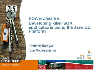 SOA & Java EE:
Developing killer SOA
applications using the Java EE
Platform


Prakash Narayan
Sun Microsystems
 