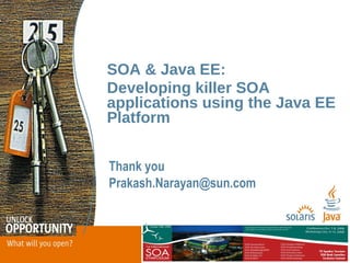 SOA & Java EE:
Developing killer SOA
applications using the Java EE
Platform


Thank you
Prakash.Narayan@sun.com
 