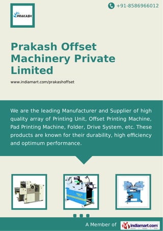 +91-8586966012

Prakash Offset
Machinery Private
Limited
www.indiamart.com/prakashoffset

We are the leading Manufacturer and Supplier of high
quality array of Printing Unit, Oﬀset Printing Machine,
Pad Printing Machine, Folder, Drive System, etc. These
products are known for their durability, high eﬃciency
and optimum performance.

A Member of

 