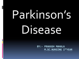 Parkinson’s
 Disease
    BY:- PRAKASH MAHALA
         M.SC.NURSING 1STYEAR
 