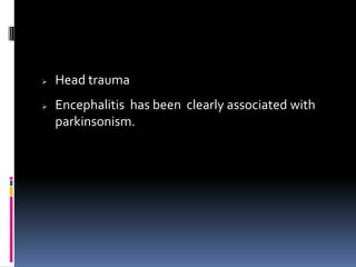    Head trauma
   Encephalitis has been clearly associated with
    parkinsonism.
 