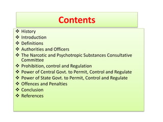 Contents
 History
 Introduction
 Definitions
 Authorities and Officers
 The Narcotic and Psychotropic Substances Cons...