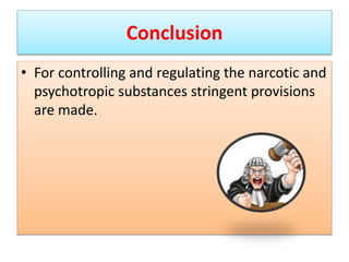 Conclusion
• For controlling and regulating the narcotic and
psychotropic substances stringent provisions
are made.
 