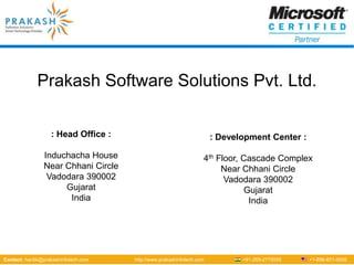 Prakash Software Solutions Pvt. Ltd. : Head Office :  Induchacha House Near Chhani Circle Vadodara 390002 Gujarat India : Development Center :   4th Floor, Cascade Complex Near Chhani Circle Vadodara 390002 Gujarat India 