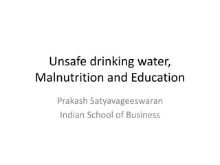 Unsafe drinking water,
Malnutrition and Education
Prakash Satyavageeswaran
Indian School of Business

 