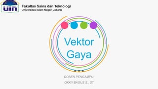 Vektor
Gaya
DOSEN PENGAMPU:
OKKY BAGUS S., ST
Fakultas Sains dan Teknologi
Universitas Islam Negeri Jakarta
 
