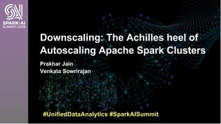 Downscaling: The Achilles heel of
Autoscaling Apache Spark Clusters
Prakhar Jain
Venkata Sowrirajan
#UnifiedDataAnalytics #SparkAISummit
 