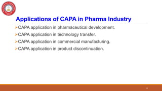 Applications of CAPA in Pharma Industry
CAPA application in pharmaceutical development.
CAPA application in technology transfer.
CAPA application in commercial manufacturing.
CAPA application in product discontinuation.
12
 