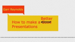 Garr Reynolds
How to make a Good
Presentations
Better
 