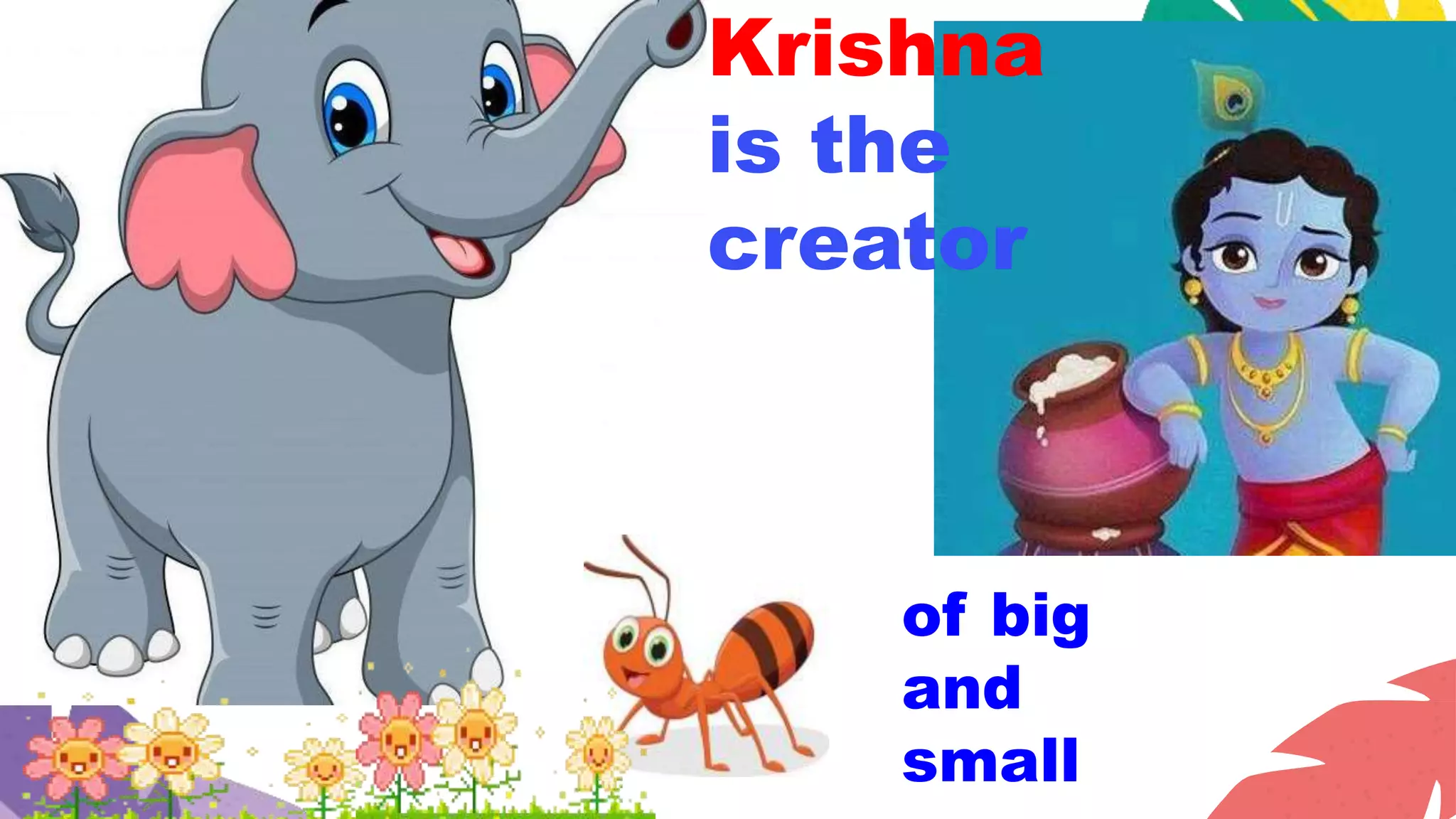 Krishna
is the
creator
of big
and
small
 