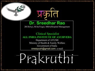 Dr. Sreedhar Rao
 (M.D(Ay), M.Sc(Yoga), MBA(Hospital Management


            Clinical Specialist
ALL INDIA INSTITUTE OF AYURVEDA
            Department of AYUSH
     Ministry of Health & Family Welfare
             Government of India
      sreeayush@gmail.com: e-mail
 