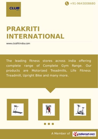 +91-9643008680
A Member of
PRAKRITI
INTERNATIONAL
www.clubfitindia.com
The leading ﬁtness stores across india oﬀering
complete range of Complete Gym Range. Our
products are Motorized Treadmills, Life Fitness
Treadmill, Upright Bike and many more.
 