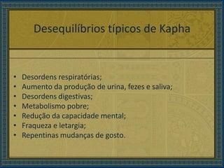 Desequilíbrios típicos de Kapha<br /> <br />Desordens respiratórias;<br />Aumento da produção de urina, fezes e saliva;<br...