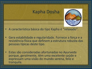 Kapha Dosha<br />A característica básica do tipo Kapha é "relaxado". <br />Gera estabilidade e regularidade. Fornece a for...