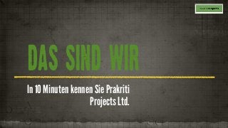 DAS SIND WIR
In 10 Minuten kennen Sie Prakriti
Projects Ltd.
 
