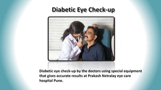 Diabetic eye check-up by the doctors using special equipment
that gives accurate results at Prakash Netralay eye care
hospital Pune.
 