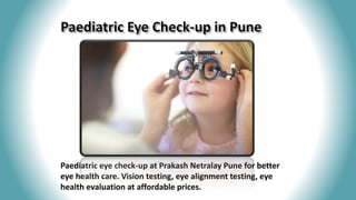 Paediatric eye check-up at Prakash Netralay Pune for better
eye health care. Vision testing, eye alignment testing, eye
health evaluation at affordable prices.
 