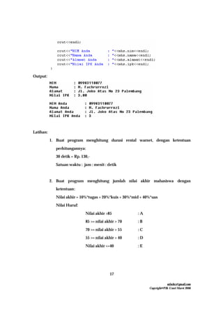 mfachrz@gmail.com
Copyright@PIK-Unsri Maret 2006
17
Output:
Latihan:
1. Buat program menghitung durasi rental warnet, dengan ketentuan
perhitungannya:
30 detik = Rp. 130,-
Satuan waktu : jam : menit : detik
2. Buat program menghitung jumlah nilai akhir mahasiswa dengan
ketentuan:
Nilai akhir = 10%*tugas + 20%*kuis + 30%*mid + 40%*uas
Nilai Huruf:
Nilai akhir >85 : A
85 >= nilai akhir > 70 : B
70 >= nilai akhir > 55 : C
55 >= nilai akhir > 40 : D
Nilai akhir <=40 : E
 