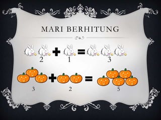 MARI BERHITUNG
2 1 3
3 2 5
 