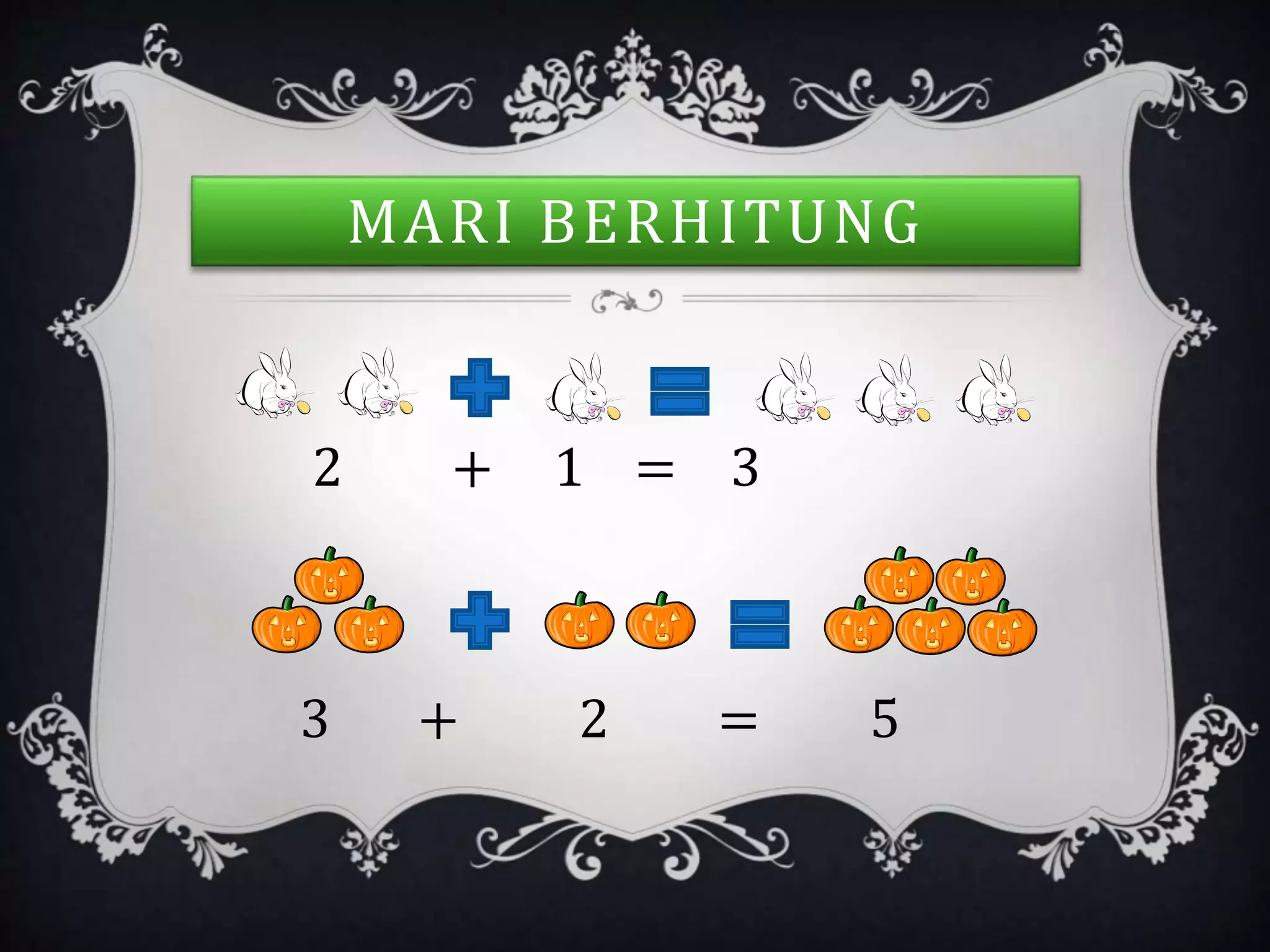 MARI BERHITUNG
2 + 1 = 3
3 + 2 = 5